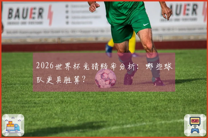 2026世界杯竞猜赔率分析：哪些球队更具胜算？