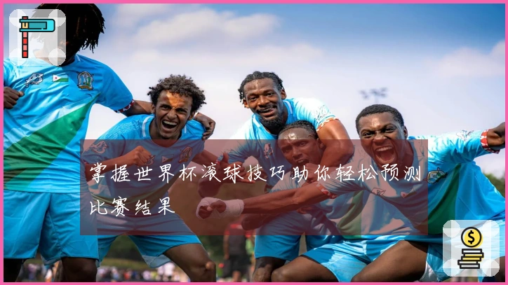 掌握世界杯滚球技巧助你轻松预测比赛结果