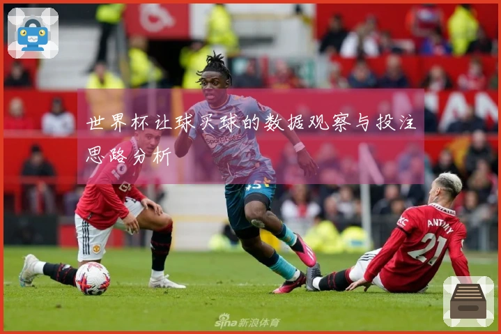 世界杯让球买球的数据观察与投注思路分析