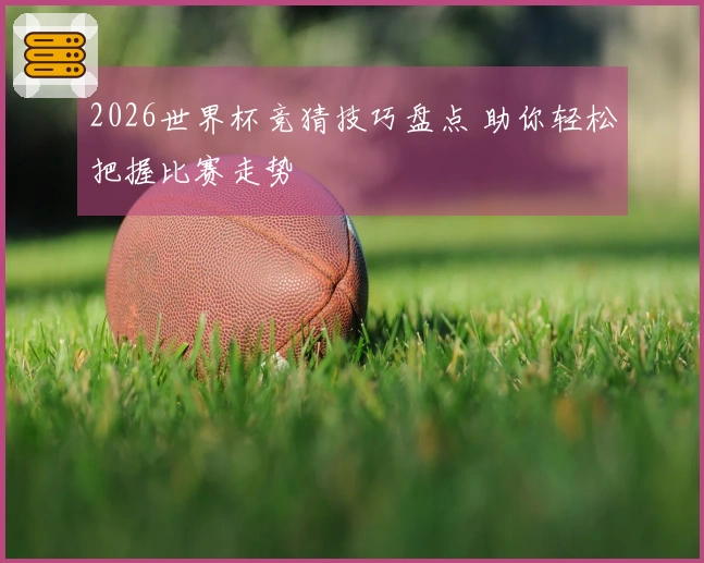 2026世界杯竞猜技巧盘点 助你轻松把握比赛走势