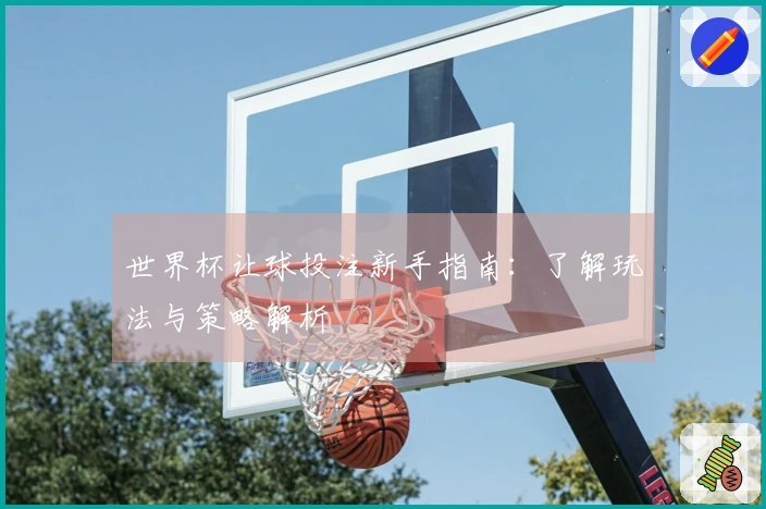 世界杯让球投注新手指南：了解玩法与策略解析