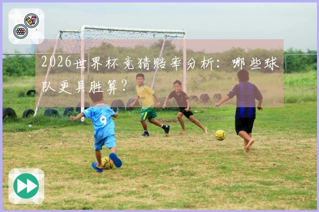 2026世界杯竞猜赔率分析：哪些球队更具胜算？