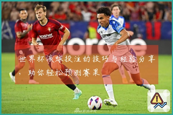 世界杯滚球投注的技巧与经验分享，助你轻松预测赛果