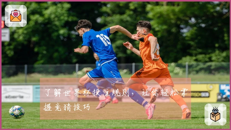 了解世界杯投注规则，让你轻松掌握竞猜技巧