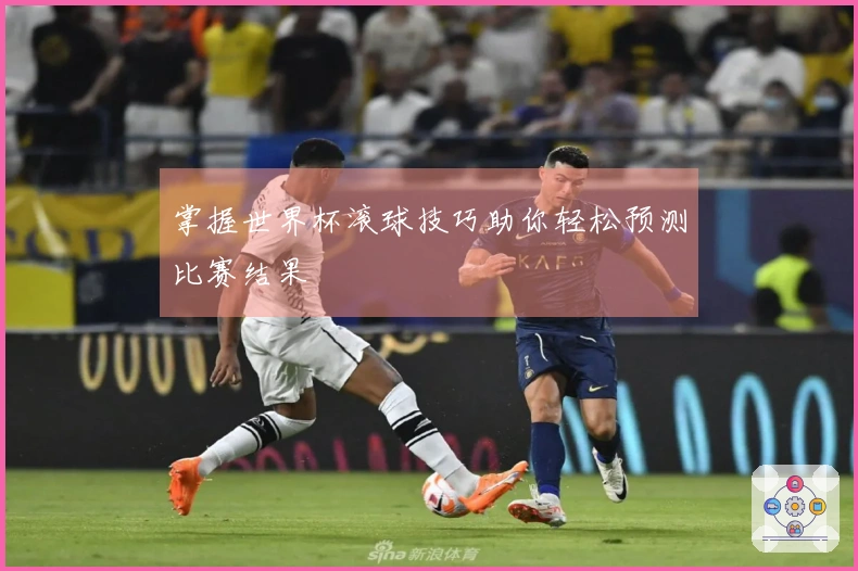 掌握世界杯滚球技巧助你轻松预测比赛结果