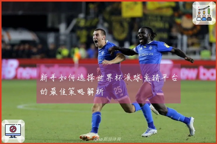 新手如何选择世界杯滚球竞猜平台的最佳策略解析