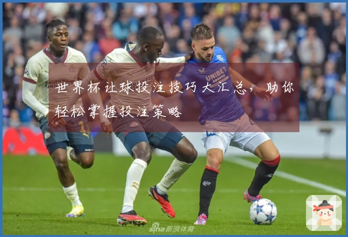 世界杯让球投注技巧大汇总，助你轻松掌握投注策略